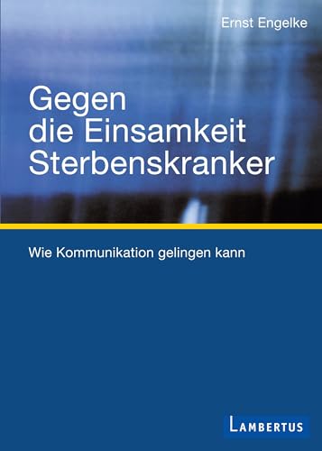 Gegen die Einsamkeit Sterbenskranker: Wie Kommunikation gelingen kann von Lambertus-Verlag