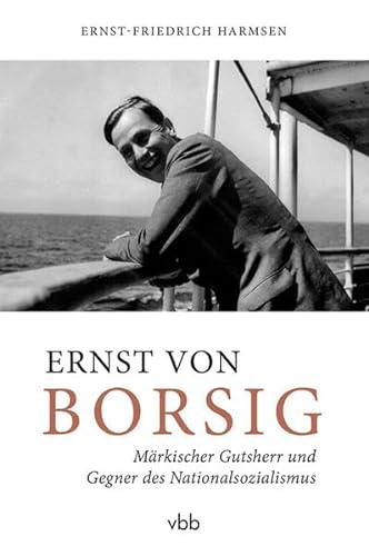 Ernst von Borsig: Märkischer Gutsherr und Gegner des Nationalsozialismus von Verlag für Berlin-Brandenburg