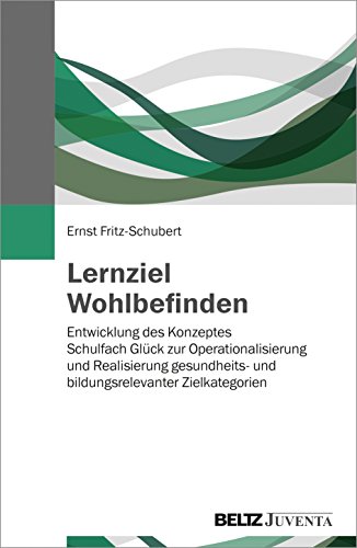 Lernziel Wohlbefinden: Entwicklung des Konzeptes »Schulfach Glück« zur Operationalisierung und Realisierung gesundheits- und bildungsrelevanter Zielkategorien von Beltz Juventa