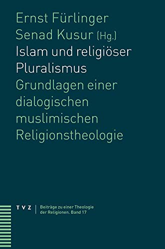 Islam und religiöser Pluralismus: Grundlagen einer dialogischen muslimischen Religionstheologie (Beiträge zu einer Theologie der Religionen, Band 17)