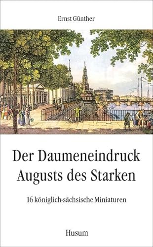 Der Daumeneindruck Augusts des Starken: 16 königlich-sächsische Miniaturen (Husum-Taschenbuch)