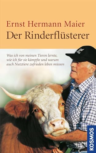 Der Rinderflüsterer: Was ich von meine Tieren lernte, wie ich für sie kämpfte und warum auch Nutztiere zufrieden leben müssen