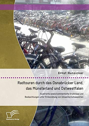 Radtouren durch das Osnabrücker Land, das Münsterland und Ostwestfalen: Illustrierte sowie kommentierte Erlebnisse und Beobachtungen unter Einbeziehung von Umweltschutzaspekten von Diplomica Verlag