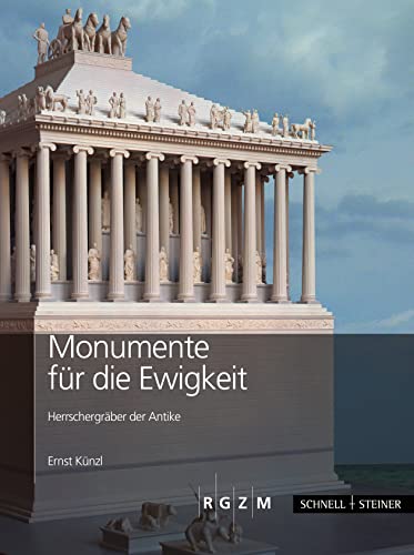 Monumente für die Ewigkeit: Herrschergräber der Antike (Römisch Germanisches Zentralmuseum / Archäologie, populärwissenschaftliche Reihe) von Romisch-Germanisches Zentralmuseum