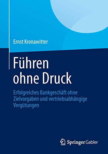 Führen Ohne Druck: Erfolgreiches Bankgeschäft Ohne Zielvorgaben und Vertriebsabhängige Vergütungen (German Edition) von Springer