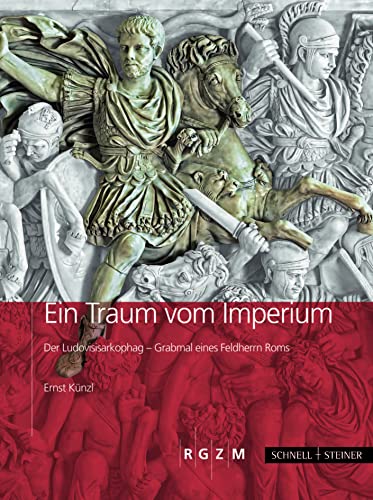 Ein Traum von Imperium: Der Sarkophag Ludovisi - Grabmal eines Feldherrn Roms: Der Ludovisisarkophag – Grabmal eines Feldherrn Roms (Römisch ... Archäologie, populärwissenschaftliche Reihe) von Romisch-Germanisches Zentralmuseum