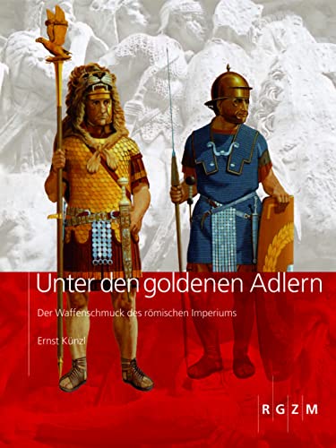 Unter den goldenen Adlern: Der Waffenschmuck des römischen Imperiums (Römisch Germanisches Zentralmuseum / Archäologie, populärwissenschaftliche Reihe) von Romisch-Germanisches Zentralmuseum