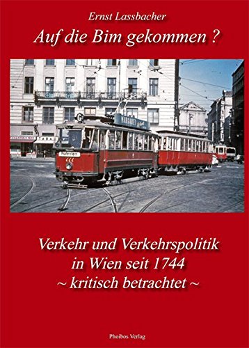 Auf die Bim gekommen? Verkehr und Verkehrspolitik in Wien seit 1744 - kritisch betrachtet (Wiener Verkehrsblätter) von Phoibos-Vlg