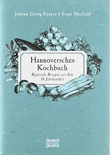 Hannoversches Kochbuch: Regionale Rezepte aus dem 18. Jahrhundert von Severus Verlag