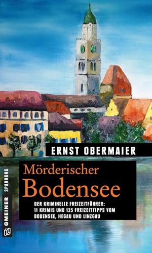 Mörderischer Bodensee: 11 Krimis und 125 Freizeittipps vom Bodensee, Hegau und Linzgau (Kriminelle Freizeitführer im GMEINER-Verlag) von Gmeiner Verlag
