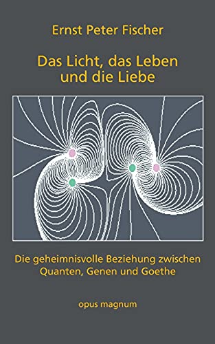Das Licht, das Leben und die Liebe: Die geheimnisvolle Beziehung zwischen Quanten, Genen und Goethe Das Licht, das Leben und die Liebe: Die geheimnisvolle Beziehung zwischen Quanten, Genen und Goethe