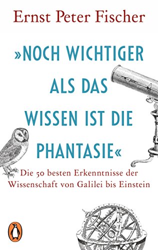 »Noch wichtiger als das Wissen ist die Phantasie«: Die 50 besten Erkenntnisse der Wissenschaft von Galilei bis Einstein von PENGUIN VERLAG