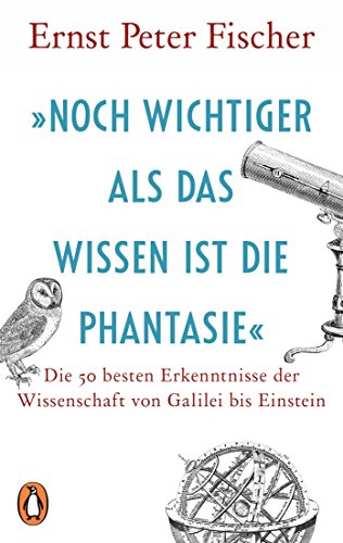 »Noch wichtiger als das Wissen ist die Phantasie«: Die 50 besten Erkenntnisse der Wissenschaft von Galilei bis Einstein von Penguin TB Verlag