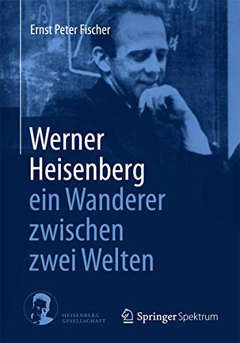 Werner Heisenberg - ein Wanderer zwischen zwei Welten von Springer Spektrum