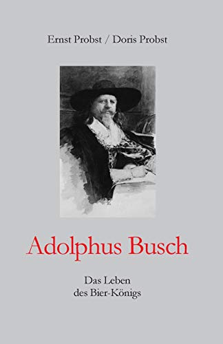 Adolphus Busch: Das Leben des Bier-Königs (Bücher und Taschenbücher mit Biographien von Mannern und Frauen) Adolphus Busch: Das Leben des Bier-Königs (Bücher und Taschenbücher mit Biographien von Mannern und Frauen)