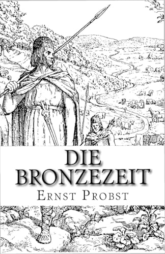 Die Bronzezeit: Das goldene Zeitalter der Urgeschichte von CREATESPACE