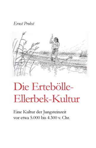 Die Ertebölle-Ellerbek-Kultur: Eine Kultur der Jungsteinzeit vor etwa 5.000 bis 4.300 v. Chr. (Bücher von Ernst Probst über die Steinzeit) Die Ertebölle-Ellerbek-Kultur: Eine Kultur der Jungsteinzeit vor etwa 5.000 bis 4.300 v. Chr. (Bücher von Ernst Probst über die Steinzeit)