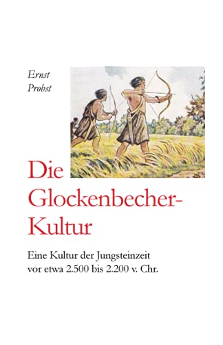 Die Glockenbecher-Kultur: Eine Kultur der Jungsteinzeit vor etwa 2.500 bis 2.000 v. Chr. (Bücher von Ernst Probst über die Steinzeit) von Independently Published