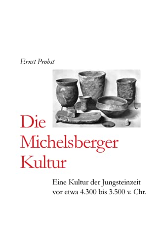 Die Michelsberger Kultur: Eine Kultur der Jungsteinzeit vor etwa 4.300 bis 3.500 v. Chr. (Bücher von Ernst Probst über die Steinzeit)