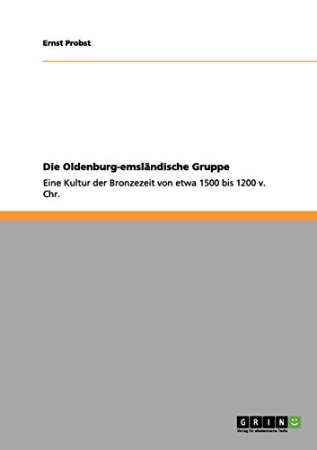 Die Oldenburg-emsländische Gruppe: Eine Kultur der Bronzezeit von etwa 1500 bis 1200 v. Chr. Die Oldenburg-emsländische Gruppe: Eine Kultur der Bronzezeit von etwa 1500 bis 1200 v. Chr. von Books on Demand