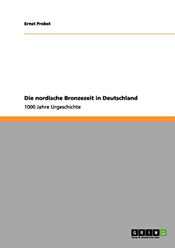 Die nordische Bronzezeit in Deutschland: 1000 Jahre Urgeschichte Die nordische Bronzezeit in Deutschland: 1000 Jahre Urgeschichte von Books on Demand