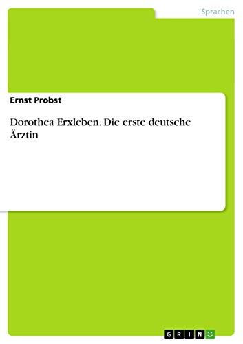 Dorothea Erxleben. Die erste deutsche Ärztin Dorothea Erxleben. Die erste deutsche Ärztin