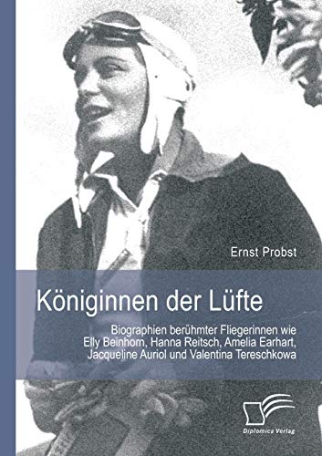 Königinnen der Lüfte: Biographien berühmter Fliegerinnen wie Elly Beinhorn, Hanna Reitsch, Amelia Earhart, Jacqueline Auriol und Valentina Tereschkowa