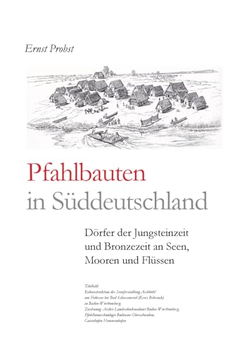 Pfahlbauten in Süddeutschland: Dörfer der Jungsteinzeit und Bronzezeit an Seen, Mooren und Flüssen (Bücher von Ernst Probst über die Steinzeit) von Independently Published