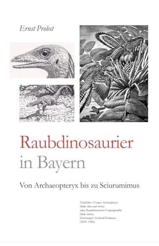 Raubdinosaurier in Bayern: Von Archaeopteryx bis zu Sciurumimus (Bücher von Ernst Probst über Paläontologie, Band 8) von Independently Published