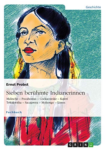Sieben berühmte Indianerinnen: Malinche ¿ Pocahontas ¿ Cockacoeske ¿ Katerí Tekakwitha ¿ Sacajawea ¿ Mohongo ¿ Lozen