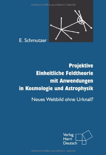 Projektive Einheitliche Feldtheorie mit Anwendungen in Kosmologie und Astrophysik. Neues Weltbild ohne Urknall?