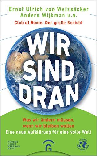 Wir sind dran. Club of Rome: Der große Bericht: Was wir ändern müssen, wenn wir bleiben wollen. Eine neue Aufklärung für eine volle Welt von Guetersloher Verlagshaus