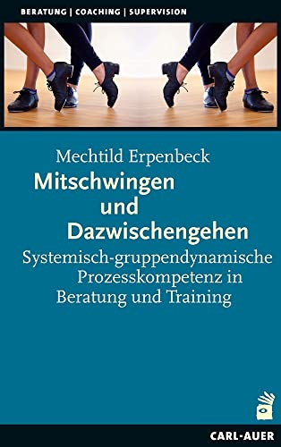 Mitschwingen und Dazwischengehen: Systemisch-gruppendynamische Prozesskompetenz in Beratung und Training (Beratung, Coaching, Supervision) von Auer-System-Verlag, Carl