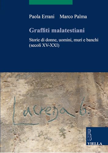 Graffiti Malatestiani: Storie Di Donne, Uomini, Muri E Banchi; Secoli Xv-xxi (Scritture E Libri Del Medioevo, Band 17)