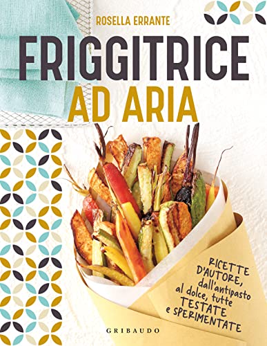 Friggitrice ad aria. Ricette d'autore, dall'antipasto al dolce, tutte testate e sperimentate. Ediz. a colori (Sapori e fantasia) von Gribaudo