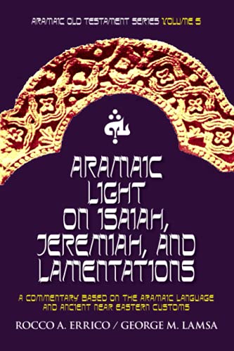 Aramaic Light on Isaiah, Jeremiah, and Lamentations: Aramaic Old Testament Series Volume 5 Aramaic Light on Isaiah, Jeremiah, and Lamentations: Aramaic Old Testament Series Volume 5