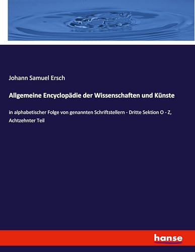 Allgemeine Encyclopädie der Wissenschaften und Künste: in alphabetischer Folge von genannten Schriftstellern - Dritte Sektion O - Z, Achtzehnter Teil von hansebooks