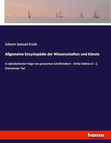 Allgemeine Encyclopädie der Wissenschaften und Künste: in alphabetischer Folge von genannten Schriftstellern - Dritte Sektion O - Z, Dreizehnter Teil