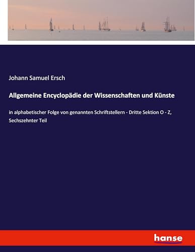 Allgemeine Encyclopädie der Wissenschaften und Künste: in alphabetischer Folge von genannten Schriftstellern - Dritte Sektion O - Z, Sechszehnter Teil von hansebooks