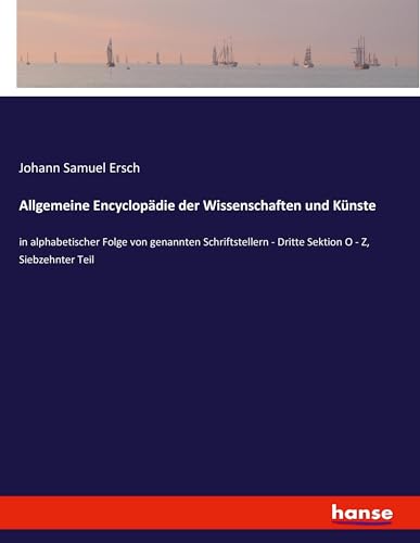 Allgemeine Encyclopädie der Wissenschaften und Künste: in alphabetischer Folge von genannten Schriftstellern - Dritte Sektion O - Z, Siebzehnter Teil