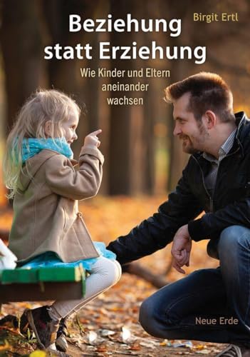 Beziehung statt Erziehung: Wie Kinder und Eltern aneinander wachsen