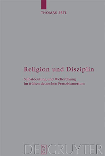 Religion und Disziplin: Selbstdeutung und Weltordnung im frühen deutschen Franziskanertum (Arbeiten zur Kirchengeschichte, 96)