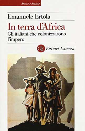 In terra d'Africa. Gli italiani che colonizzarono l'impero (Storia e società)
