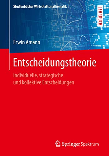 Entscheidungstheorie: Individuelle, strategische und kollektive Entscheidungen (Studienbücher Wirtschaftsmathematik) von Springer Spektrum