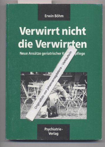 Verwirrt nicht die Verwirrten: Neue Ansätze geriatrischer Krankenpflege von Psychiatrie-Verlag GmbH