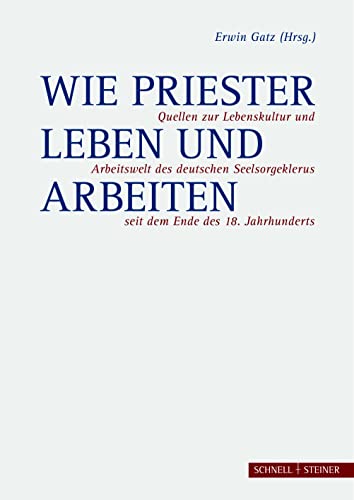 Wie Priester leben und arbeiten: Quellen zur Lebenskultur und Arbeitswelt des deutschen Seelsorgeklerus seit dem Ende des 18. Jahrhunderts