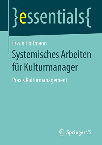Systemisches Arbeiten für Kulturmanager: Praxis Kulturmanagement (essentials) von Springer VS