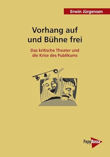 Vorhang auf und Bühne frei: Das kritische Theater und die Krise des Publikums (PapyRossa Hochschulschriften)