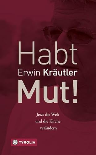 Habt Mut!: Jetzt die Welt und die Kirche verändern. In Zusammenarbeit mit Josef Bruckmoser von Tyrolia Verlagsanstalt Gm