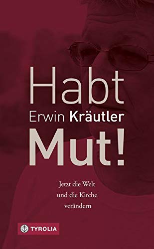 Habt Mut!: Jetzt die Welt und die Kirche verändern. In Zusammenarbeit mit Josef Bruckmoser von Tyrolia Verlagsanstalt Gm